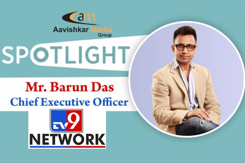 SPOTLIGHT:- Mr. Barun Das, CEO, TV9 Network